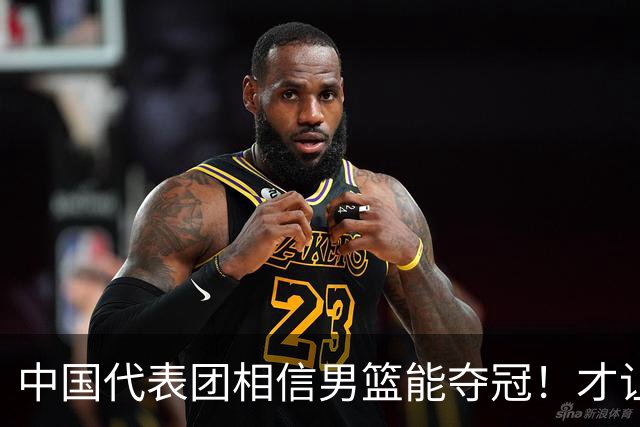 中国代表团相信男篮能夺冠！才让胡明轩当旗手 名记：郭士强不会辞职